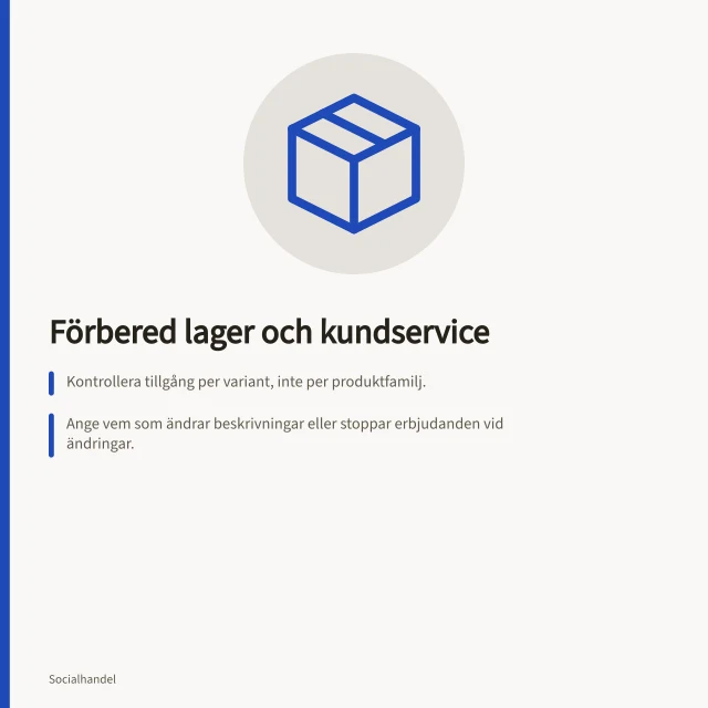 Förbered lager och kundservice: Kontrollera tillgång per variant, inte per produktfamilj.; Ange vem som ändrar beskrivningar eller stoppar erbjudanden vid ändringar.; Ge kundservice rätt underlag: mått, leverans och villkor. Förbered lager och kundservice