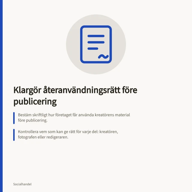 Klargör återanvändningsrätt före publicering: Bestäm skriftligt hur företaget får använda kreatörens material före publicering.; Kontrollera vem som kan ge rätt för varje del: kreatören, fotografen eller redigeraren.; Granska varje ny användning och spara godkända versioner. Klargör återanvändningsrätt före publicering