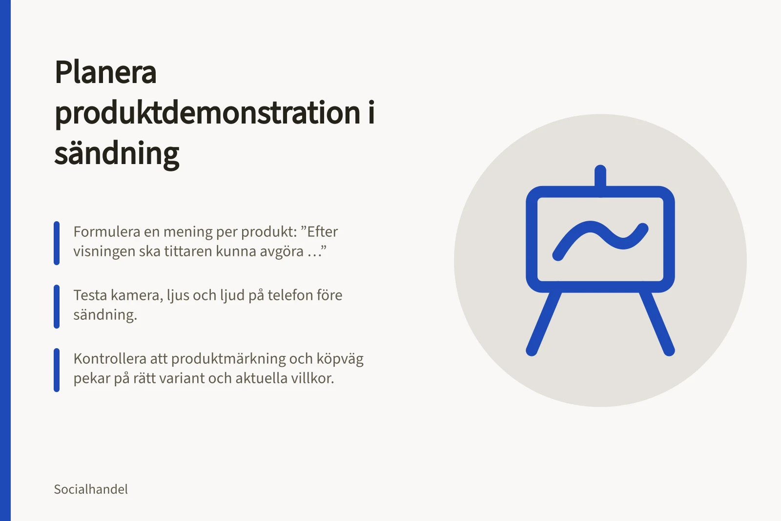 Planera produktdemonstration i sändning: Formulera en mening per produkt: ”Efter visningen ska tittaren kunna avgöra …”; Testa kamera, ljus och ljud på telefon före sändning.; Kontrollera att produktmärkning och köpväg pekar på rätt variant och aktuella villkor.