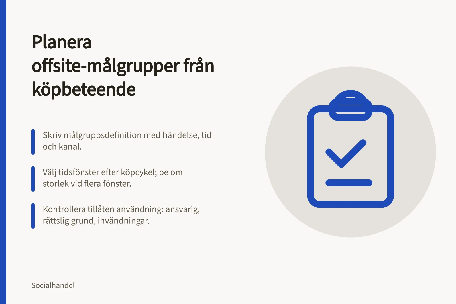 Planera offsite-målgrupper från köpbeteende: Skriv målgruppsdefinition med händelse, tid och kanal.; Välj tidsfönster efter köpcykel; be om storlek vid flera fönster.; Kontrollera tillåten användning: ansvarig, rättslig grund, invändningar.