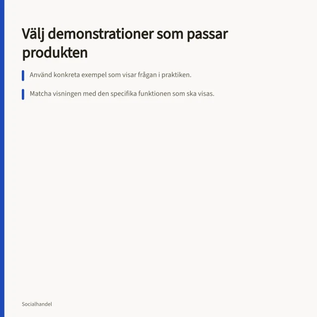 Välj demonstrationer som passar produkten: Använd konkreta exempel som visar frågan i praktiken.; Matcha visningen med den specifika funktionen som ska visas.; Granska filmen som ny kund – går det att förstå utan ljud?. Välj demonstrationer som passar produkten