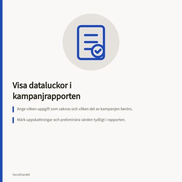 Visa dataluckor i kampanjrapporten: Ange vilken uppgift som saknas och vilken del av kampanjen berörs.; Märk uppskattningar och preliminära värden tydligt i rapporten.; Skriv vad luckan betyder för beslutet – till exempel om slutsatsen är begränsad. Visa dataluckor i kampanjrapporten