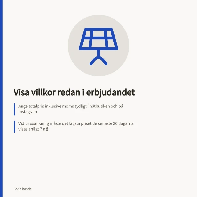 Visa villkor redan i erbjudandet: Ange totalpris inklusive moms tydligt i nätbutiken och på Instagram.; Vid prissänkning måste det lägsta priset de senaste 30 dagarna visas enligt 7 a §.; Företag ska ge ångerrätt info innan avtal ingås – minst 14 dagars ångerrätt enligt DAL. Visa villkor där kunden behöver dem